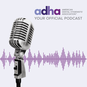 Your Official ADHA Podcast by American Dental Hygienists’ Association