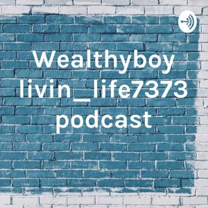 Wealthyboy livin_life7373 podcast