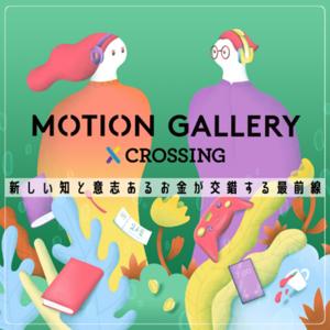 新しい知と意志あるお金が交差する最前線『MOTION GALLERY CROSSING』