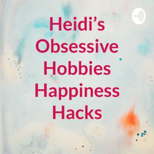 Heidi’s Obsessive Hobbies Happiness Hacks