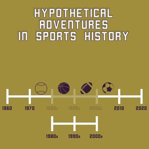 Hypothetical Adventures in Sports History