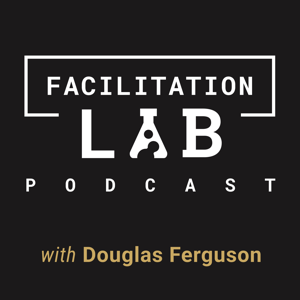 Facilitation Lab Podcast by Douglas Ferguson