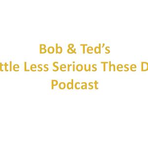 Bob & Ted's - a little less serious these days - podcast
