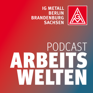 ARBEITSWELTEN - Podcast der IG Metall Berlin-Brandenburg-Sachsen