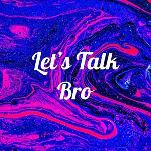 Let's Talk Bro