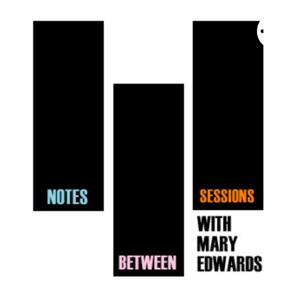 Notes Between Sessions with Mary Edwards