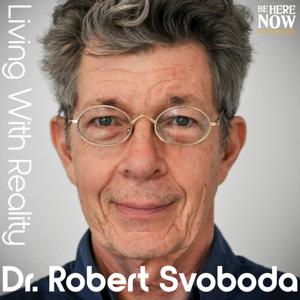 Living with Reality with Dr. Robert Svoboda by Be Here Now Network