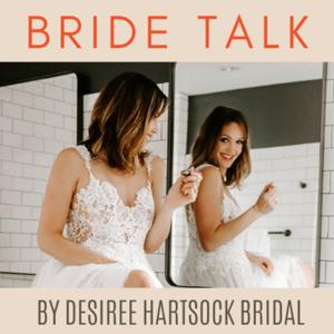 Bride Talk Podcast by Desiree Hartsock Bridal