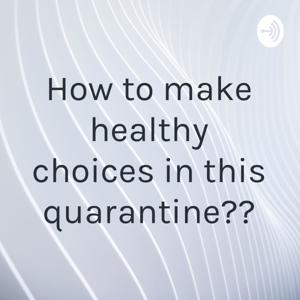 How to make healthy choices in this quarantine??