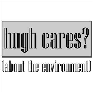 hugh cares? (about the environment)