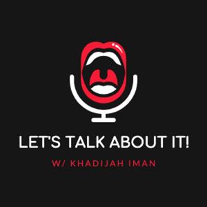 Let's Talk About It! w/ Khadijah Iman