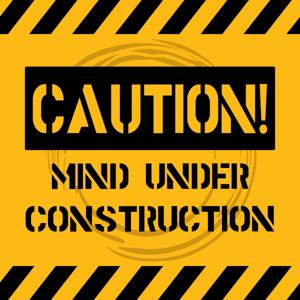 Caution! Mind Under Construction