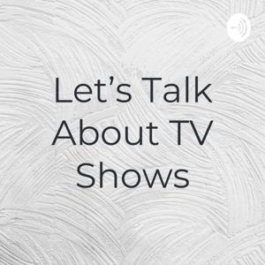 Let’s Talk About TV Shows