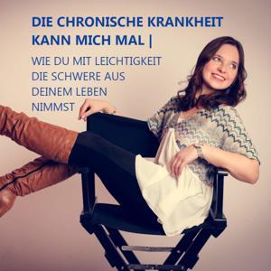 DIE CHRONISCHE KRANKHEIT KANN MICH MAL | WIE DU MIT LEICHTIGKEIT DIE SCHWERE AUS DEINEM LEBEN NIMMST