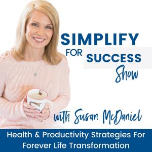 SIMPLIFY FOR SUCCESS SHOW - Health and Productivity Strategies for Forever Life Transformation