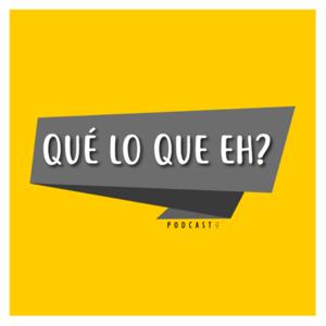 Que Lo Que Eh Podcast