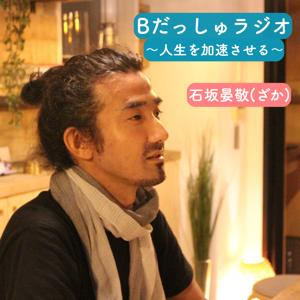 Bだっしゅラジオ〜人生を加速させる〜 石坂晏敬(ざか)