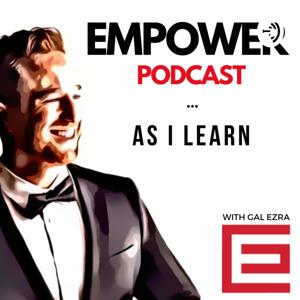 Empower Podcast - As I Learn - With Gal Ezra