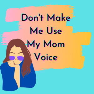 Don‘t Make Me Use My Mom Voice