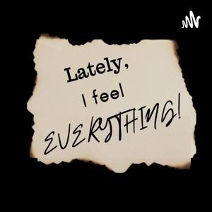 Lately, I feel EVERYTHING!