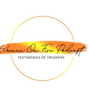 Woman On Fire~Testimonies of Triumphs Podcast