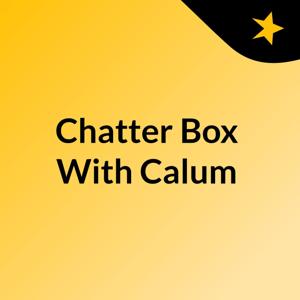 Chatter Box With Calum