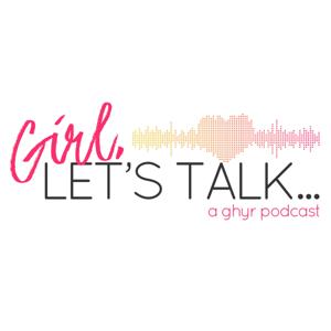 Girl, Let's Talk ...