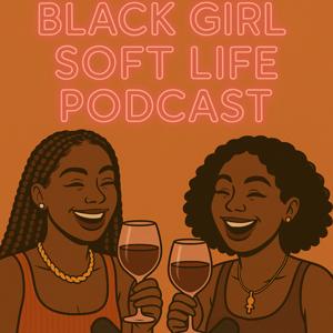 The Black Girl Soft Life Podcast by Blkgirlsoftlife