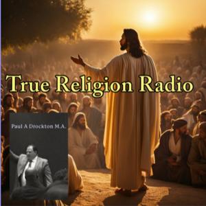 True Religion Radio with Paul A Drockton M.A.