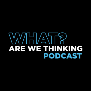 What? Are We Thinking Podcast