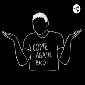 Come Again Bro!