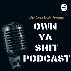 Own Ya Shit Podcast With Life Coach Nikki