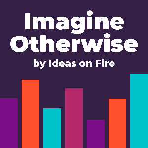 Imagine Otherwise by Ideas on Fire