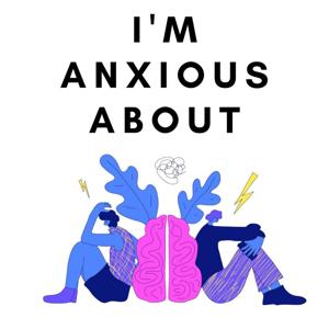 I'm Anxious About - A Humorous Podcast About Anxiety