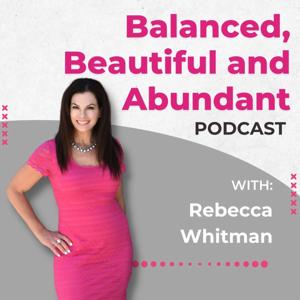 The Balanced, Beautiful and Abundant Show- Rebecca Whitman by Rebecca Whitman