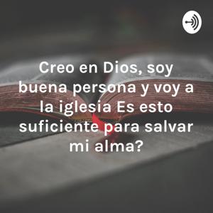 Creo en Dios, soy buena persona y voy a la iglesia ¿Es esto suficiente para salvar mi alma?