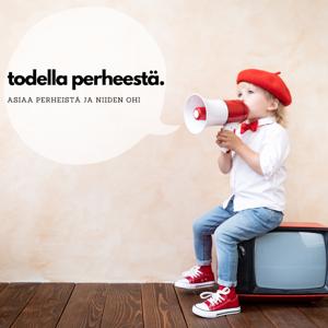 Todella perheestä. Podcast perheistä ja yhteiskunnasta.