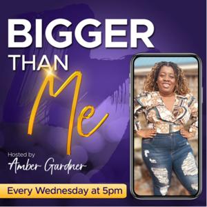 BIGGER THAN ME - hosted by Amber Gardner