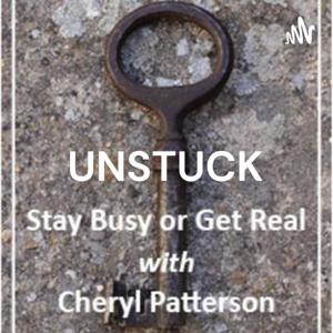 UNSTUCK: Stay Busy or Get Real, with Cheryl Patterson