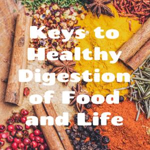 Keys to Healthy Digestion of Food and Life