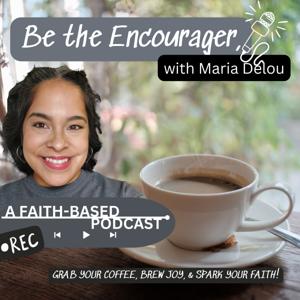 Be The Encourager With Maria Delou. A faith-based podcast.