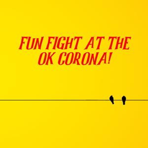 Fun Fight at the OK Corona!