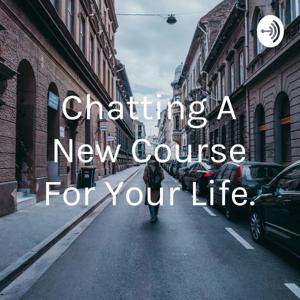 Chatting A New Course For Your Life.