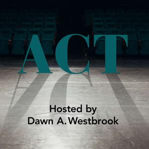 ACT: a new podcast series with host Dawn A. Westbrook about the craft of acting, the art of directing and embracing the process