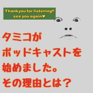 タミコがポッドキャスト始めました。その理由とは？