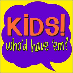 Kids! Who'd have 'em?!