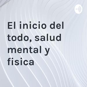 El inicio del todo, salud mental y fisica