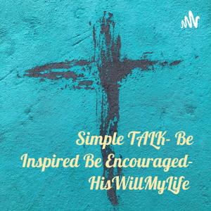 Simple TALK- Be Inspired Be Encouraged- HisWillMyLife