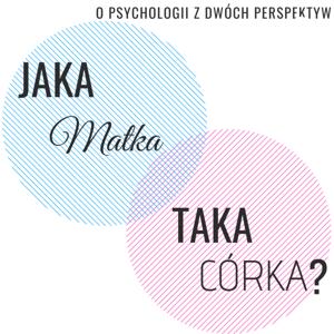 Jaka matka taka córka? Podcast o psychologii z dwóch perspektyw.