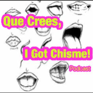 Que Crees, I Got Chisme!